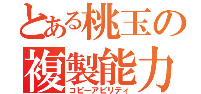 とある桃玉の複製能力（コピーアビリティ）