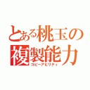 とある桃玉の複製能力（コピーアビリティ）