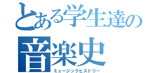とある学生達の音楽史（ミュージックヒストリー）
