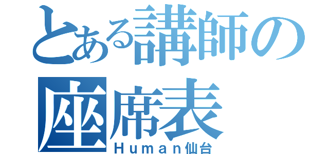 とある講師の座席表（Ｈｕｍａｎ仙台）