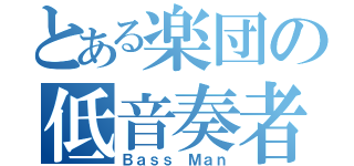 とある楽団の低音奏者（Ｂａｓｓ Ｍａｎ）