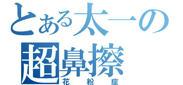 とある太一の超鼻擦（花粉症）