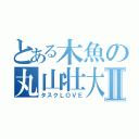 とある木魚の丸山壮大Ⅱ（タスクＬＯＶＥ）