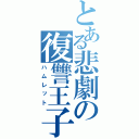 とある悲劇の復讐王子（ハムレット）