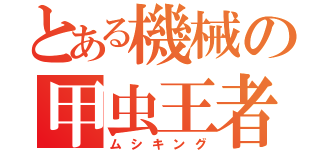 とある機械の甲虫王者（ムシキング）