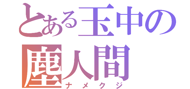 とある玉中の塵人間（ナメクジ）