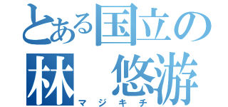 とある国立の林 悠游（マジキチ）