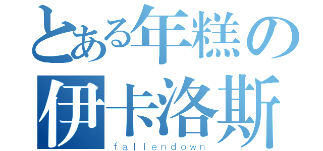 とある年糕の伊卡洛斯（ｆａｌｌｅｎｄｏｗｎ）