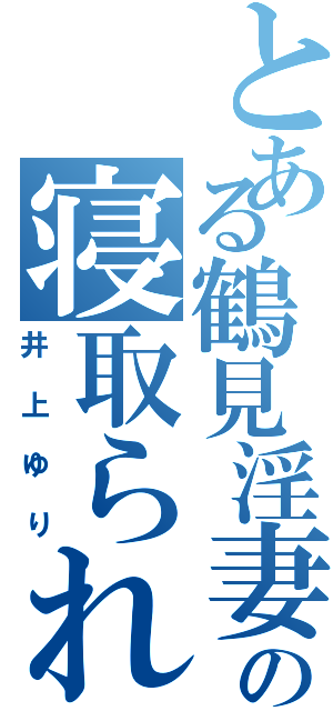 とある鶴見淫妻の寝取られ（井上ゆり）