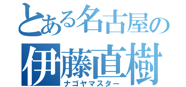 とある名古屋の伊藤直樹（ナゴヤマスター）