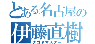 とある名古屋の伊藤直樹（ナゴヤマスター）