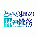 とある羽原の神速雑務（エニシングラピッド）