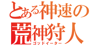 とある神速の荒神狩人（ゴッドイーター）