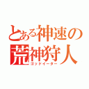 とある神速の荒神狩人（ゴッドイーター）