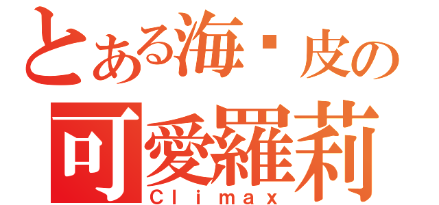 とある海蜇皮の可愛羅莉（Ｃｌｉｍａｘ）