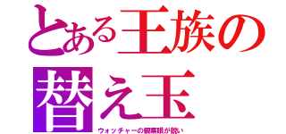 とある王族の替え玉（ウォッチャーの観察眼が鋭い）