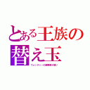 とある王族の替え玉（ウォッチャーの観察眼が鋭い）