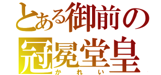 とある御前の冠冕堂皇（かれい）