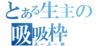 とある生主の吸吸枠（スースー枠）