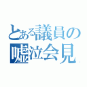 とある議員の嘘泣会見（）