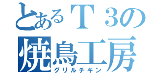 とあるＴ３の焼鳥工房（グリルチキン）