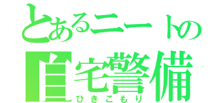 とあるニートの自宅警備（ひきこもり）