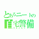 とあるニートの自宅警備（ひきこもり）