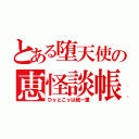 とある堕天使の恵怪談帳（ひｙとこｙは紙一重）