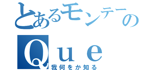 とあるモンテーニュのＱｕｅ ｓａｉｓーｊｅ？（我何をか知る）