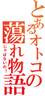 とあるオトコの蕩れ物語（じゃぱないの！）