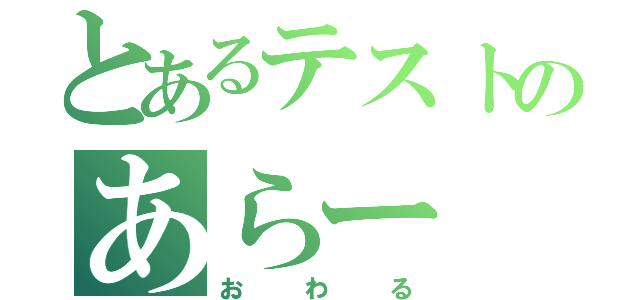 とあるテストのあらー（おわる）