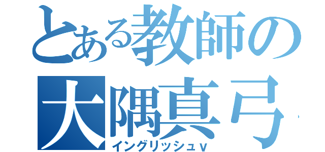 とある教師の大隅真弓（イングリッシュｖ）