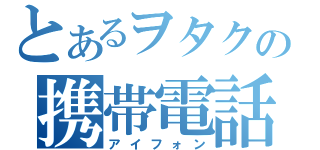 とあるヲタクの携帯電話（アイフォン）