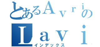 とあるＡｖｒｉｌのＬａｖｉＧｎｅ（インデックス）