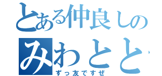 とある仲良しのみわととき（ずっ友ですぜ）