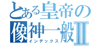 とある皇帝の像神一般Ⅱ（インデックス）