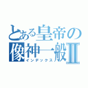 とある皇帝の像神一般Ⅱ（インデックス）