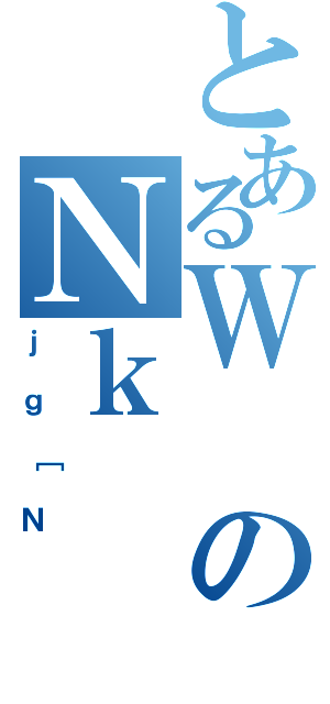 とあるＷのＮｋ（ｊｇ［Ｎ）