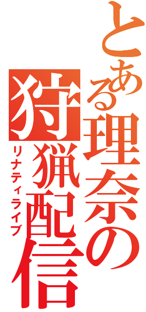 とある理奈の狩猟配信（リナティライブ）