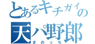 とあるキチガイの天パ野郎（さのっち）