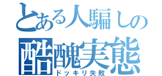 とある人騙しの酷醜実態（ドッキリ失敗）