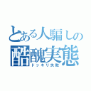 とある人騙しの酷醜実態（ドッキリ失敗）