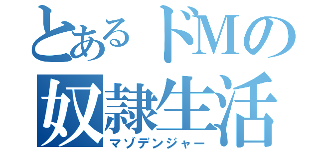 とあるドＭの奴隷生活（マゾデンジャー）