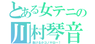 とある女テニの川村琴音（負けるかコノヤロー！）