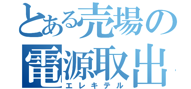 とある売場の電源取出（エレキテル）