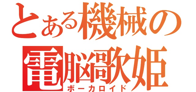 とある機械の電脳歌姫（ボーカロイド）