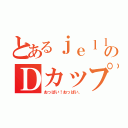 とあるｊｅｌｌ姉のＤカップ（おっぱい！おっぱい、）