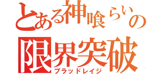 とある神喰らいの限界突破（ブラッドレイジ）