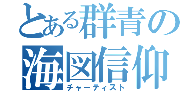 とある群青の海図信仰（チャーティスト）