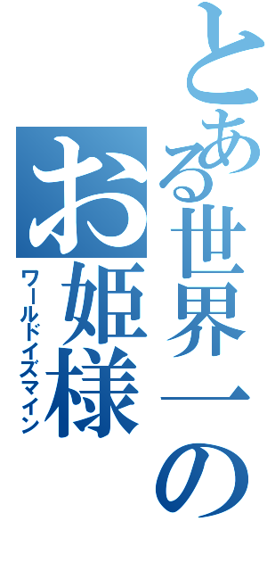 とある世界一のお姫様（ワールドイズマイン）